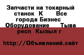 Запчасти на токарный станок 1К62. - Все города Бизнес » Оборудование   . Тыва респ.,Кызыл г.